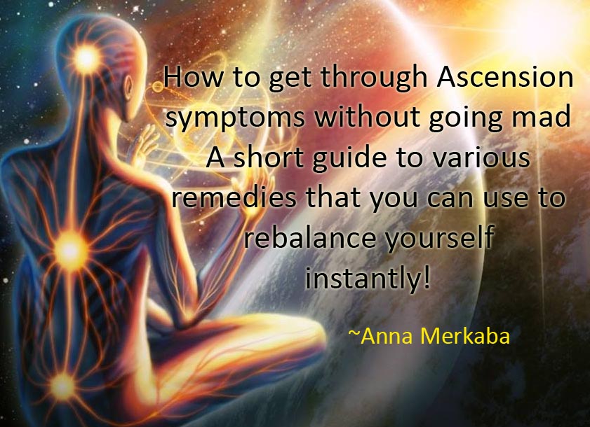 How to get through Ascension symptoms without going mad – A short guide to various remedies that you can use to re balance yourself&nbsp;instantly.